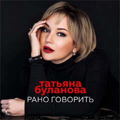 Татьяна Буланова — Рано говорить